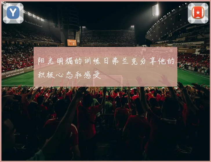 阳光明媚的训练日弗兰克分享他的积极心态和感受