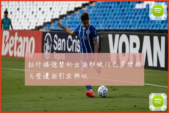 拉什福德替补出场即破门巴萨续租戈登遭拒引发热议