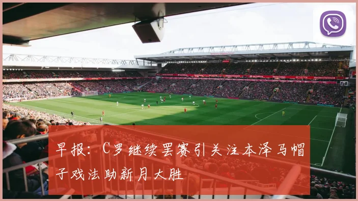 早报：C罗继续罢赛引关注本泽马帽子戏法助新月大胜