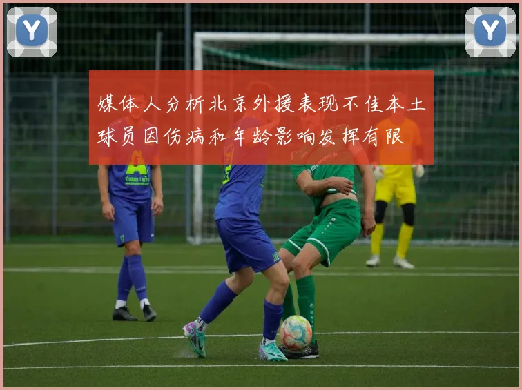 媒体人分析北京外援表现不佳本土球员因伤病和年龄影响发挥有限