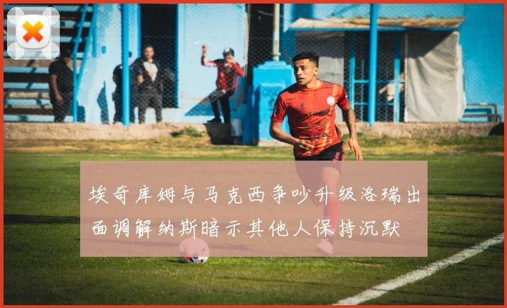 埃奇库姆与马克西争吵升级洛瑞出面调解纳斯暗示其他人保持沉默