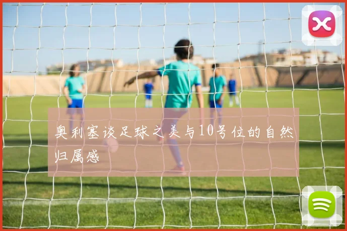 奥利塞谈足球之美与10号位的自然归属感
