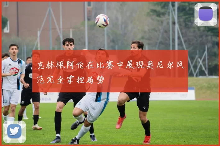 克林根阿伦在比赛中展现奥尼尔风范完全掌控局势