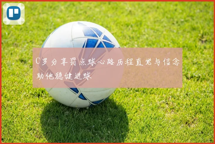 C罗分享罚点球心路历程直觉与信念助他稳健进球