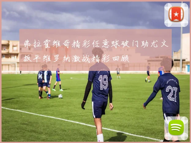 弗拉霍维奇精彩任意球破门助尤文扳平维罗纳激战精彩回顾