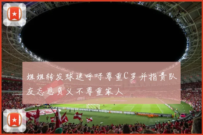姐姐转发球迷呼吁尊重C罗并指责队友忘恩负义不尊重家人