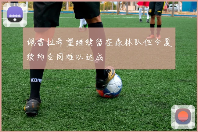 佩雷拉希望继续留在森林队但今夏续约合同难以达成