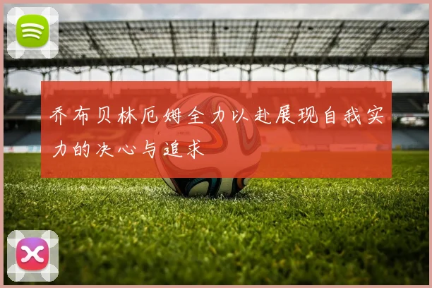 乔布贝林厄姆全力以赴展现自我实力的决心与追求